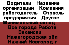 Водители › Название организации ­ Компания-работодатель › Отрасль предприятия ­ Другое › Минимальный оклад ­ 1 - Все города Работа » Вакансии   . Нижегородская обл.,Нижний Новгород г.